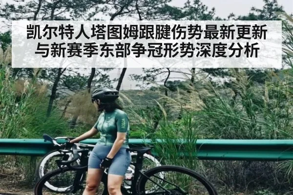 凯尔特人塔图姆跟腱伤势最新更新与新赛季东部争冠形势深度分析